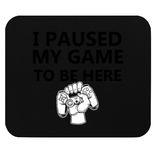 I paused my game to be here Mouse Pads