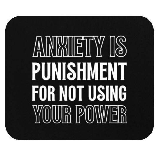 Anxiety Is Punishment For Not Using Your Power Mouse Pads