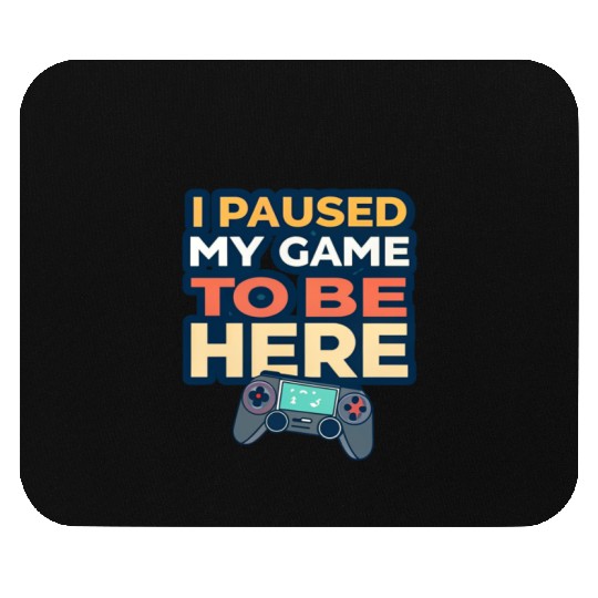 I Paused My Game to Be Here - Funny Gamer Mouse Pads