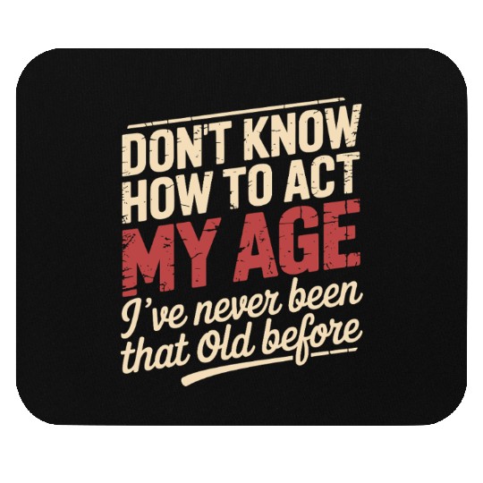Don't Know How To Act My Age Birthday Old Age Mouse Pads