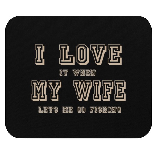 I LOVE it when MY WIFE let me go fishing Mouse Pads