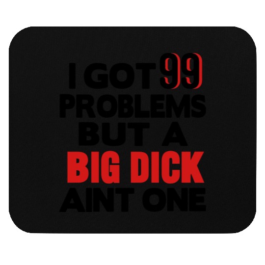 I GOT 99 PROBLEMS BUT A BIG DICK AIN'T ONE Mouse Pads
