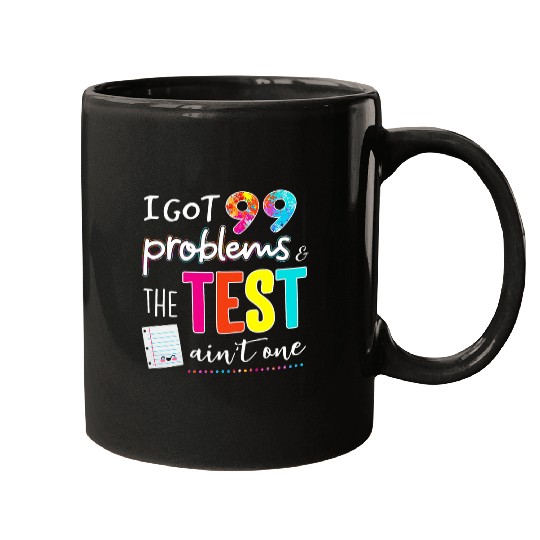I Got 99 Problems And The Test Day Aint One Funny Student Mugs