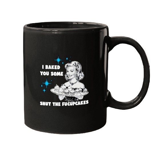 I Baked You Some Shut The Fucupcakes Funny vintages Housewife Mugs