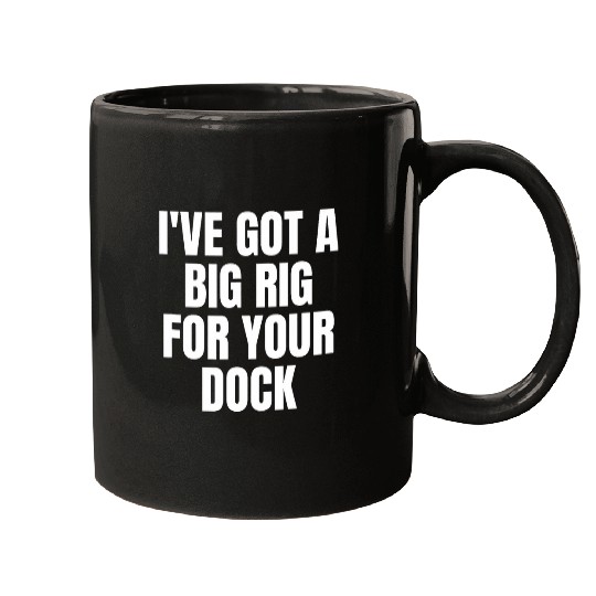 Ive got a big rig for your dock Trucker Truck Driver Funny 23 Mugs