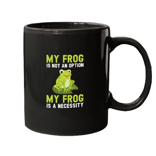 Frog Pet My Frog Is Not An Option My Frog Is A Necessity Toad Mugs