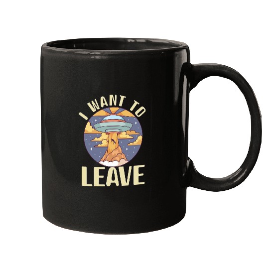 Aliens UFO I want To Leave Alien Spaceship Extraterrestrial Spaceship Mugs