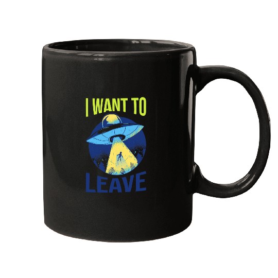 Aliens UFO I Want To Leave Funny Alien Believers UFO Spaceship Area 51 Mugs