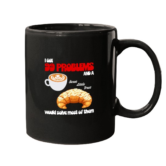Coffee Fun I Got 99 Problems And A Sweet Little Treat Croissant Coffee Mugs