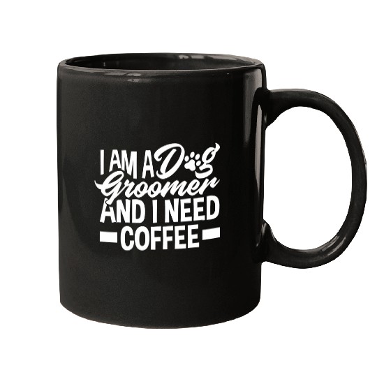 Coffee Fun Im A Dog Groomer And I Need Coffee Pet Stylist Mugs