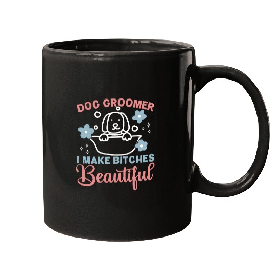 Dog Groomer I Make Bitches Beautiful Pet Grooming Fur Artist Mugs