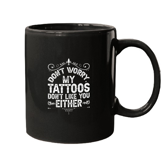 Funny Tattoo Dont Worry My Tattoos Dont Like You Either Mugs