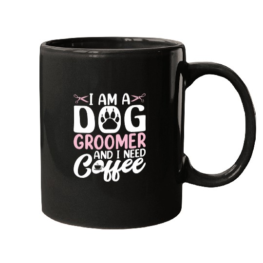 I Am a Dog Groomer and I Need Coffee Funny Coffee Drinker Mugs