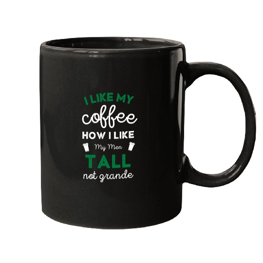 Coffee Fun I Like My Coffee How I Like My Men Tall Not Grande Funny Mugs
