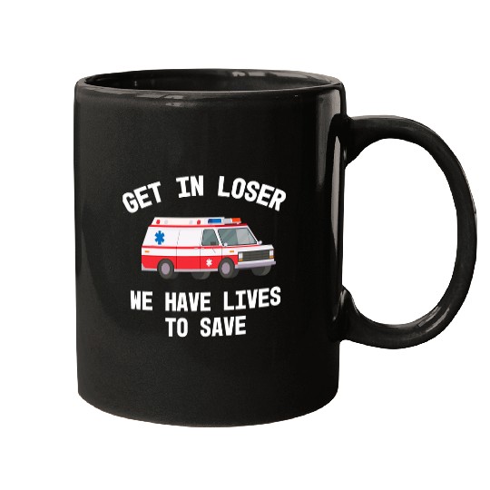 Paramedic EMS Get In Loser We Have Lives To Save Funny Mugs