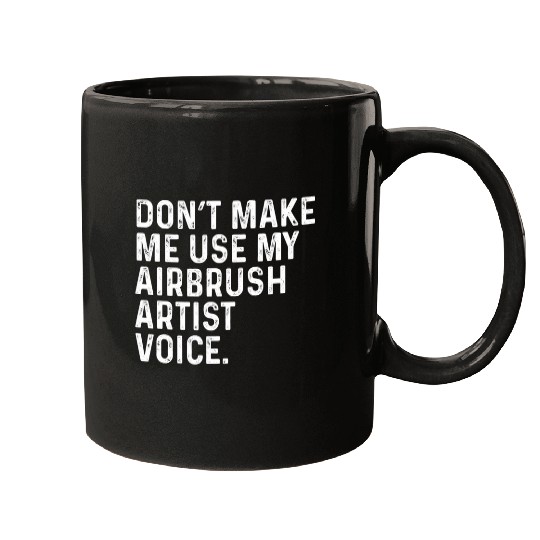Dont Make Me Use My Airbrush Artist Voice Funny Mugs