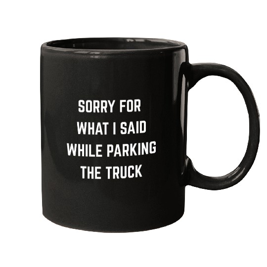 Sorry For What I Said While Parking The Truck Driver Trucker Mugs
