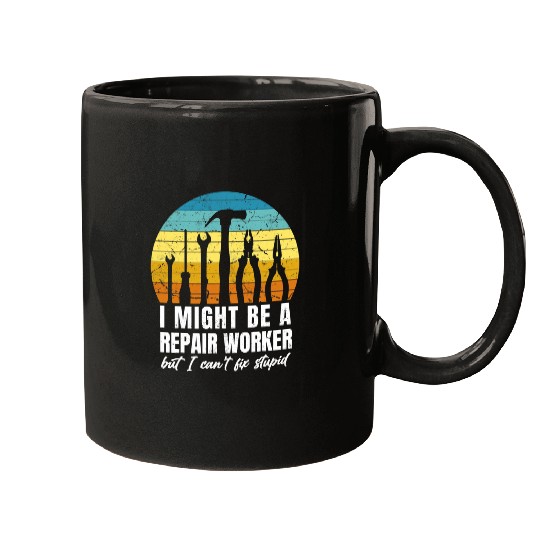 I Might Be A Repair Worker But I Cant Fix Stupid Mugs