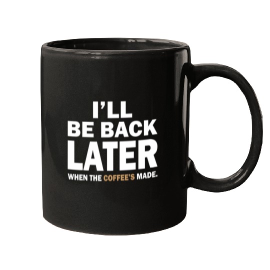I ll Be Back Later When The Coffee s Made Mugs