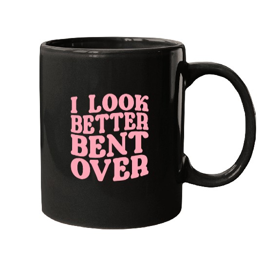 I Look Better Bent Over Mugs