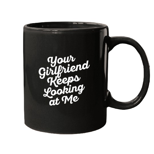 Your Girlfriend Keeps Looking At Me, funny quote Mugs