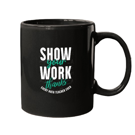 Shwo your work, thanks, Math Teacher, Math Mugs