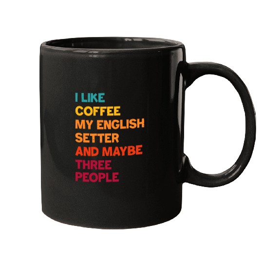 I Like Coffee My English Setter and Maybe Three Pe Mugs