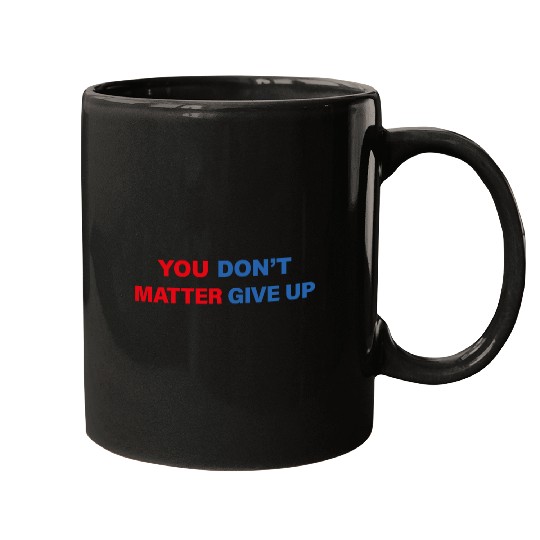 You Matter Don't Give Up - You Dont Matter Give Up Mugs