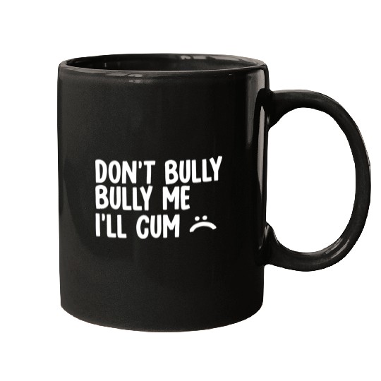 Don t bully me I ll cum 1 Mugs