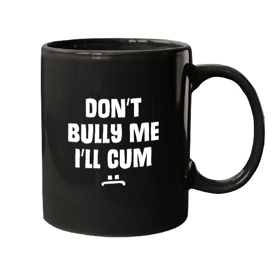 Don t Bully Me I ll Cum 1 1 Mugs