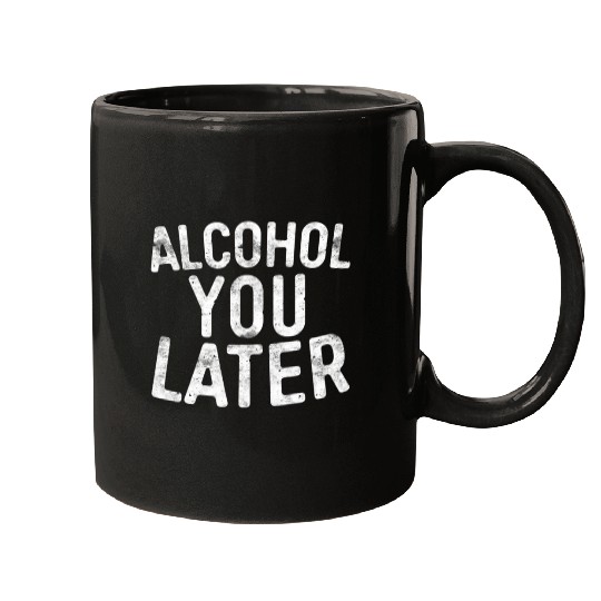Alcohol You Later Drinking Mugs