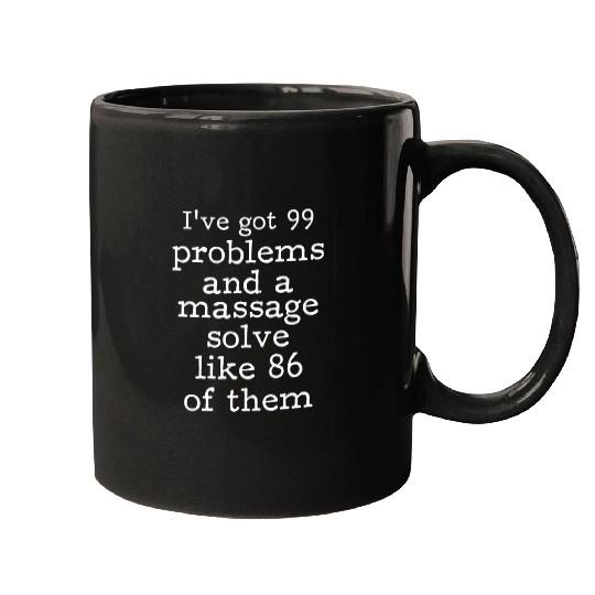 I've Got 99 Problems And A Massage Solve Like 86 Mugs