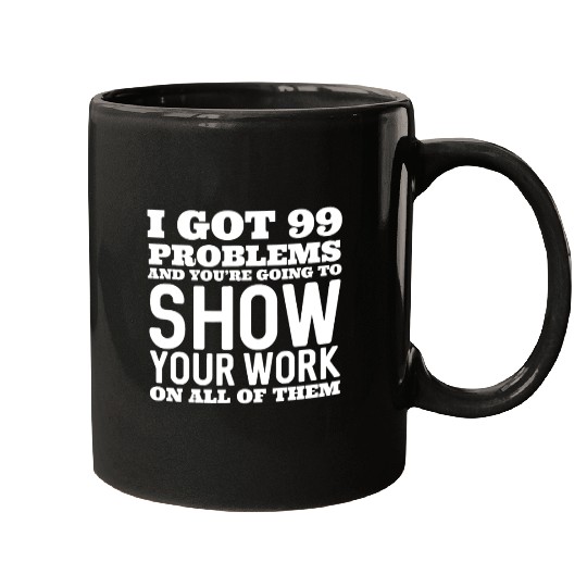 I Got 99 Problems And You're Going To Show Mugs