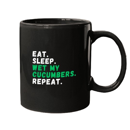 Eat. Sleep. Wet my Cucumbers. Repeat Mugs