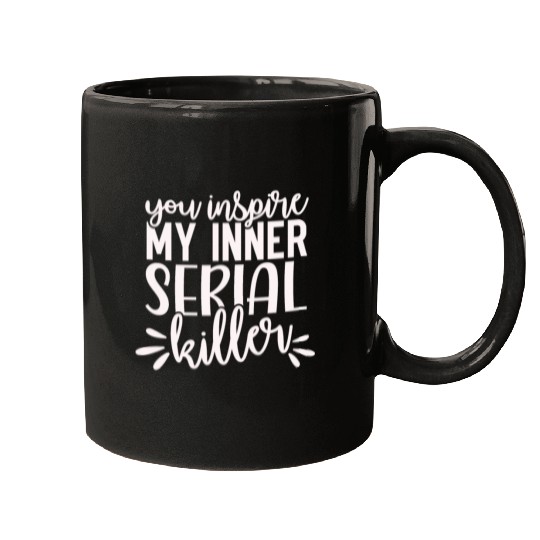 you inspire my inner serial killer; funny; sassy; Mugs