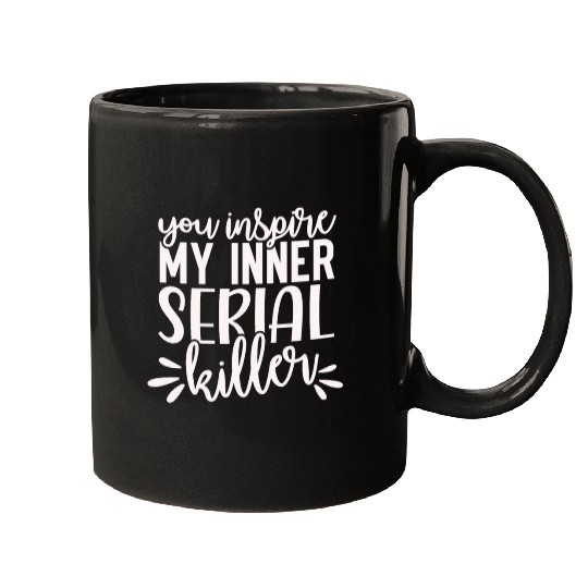 you inspire my inner serial killer; funny; sassy; Mugs