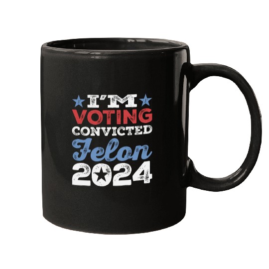 I'm Voting Convicted Felon 2024 Convicted Felon Mugs