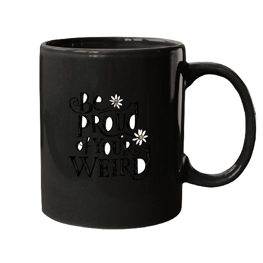 Be PROUD OF YOUR WEIRD Mugs