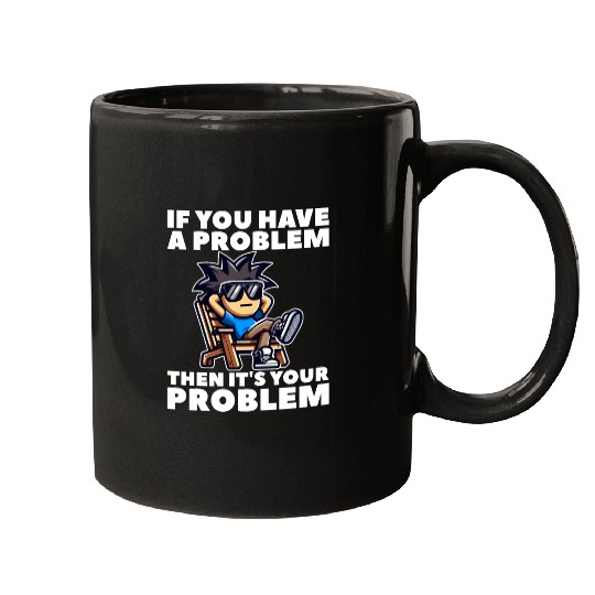 IF YOU HAVE A PROBLEM, THEN IT'S YOUR PROBLEM Mugs
