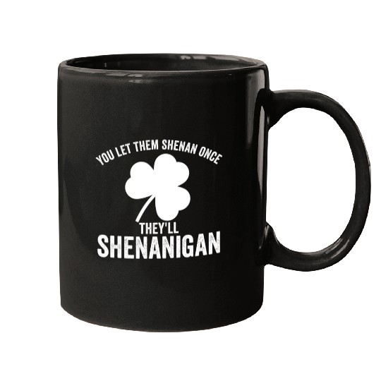 You Let Them Shenan Once They'll Shenanigan Mugs