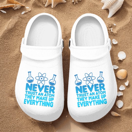 SCIENCE ATOM FUNNY Nurse Clogs - Never Trust An Atom They Make Up Everything