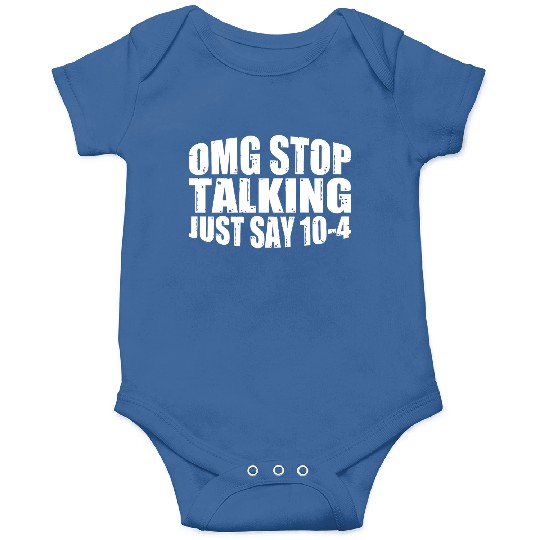Omg Stop Talking, Just Say 10-4 4 Onesies