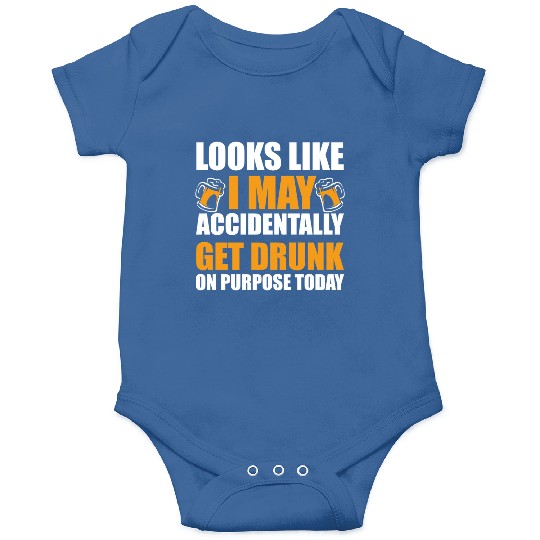 Looks like I may accidentally get drunk on purpose Onesies