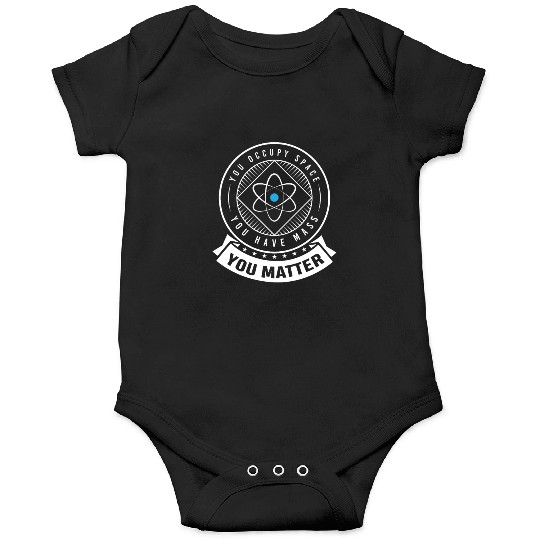 You occupy Space you have Mass You Matter Onesies