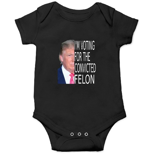 I'm Voting For The Convicted Felon Funny Pro Trump Onesies