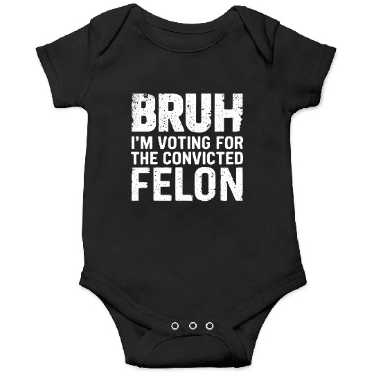 BRUH I'M VOTING FOR THE CONVICTED FELON Onesies