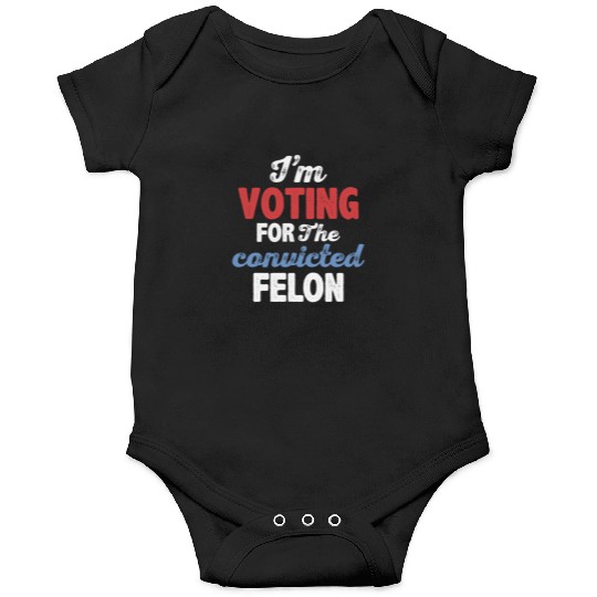 I'm Voting For The Convicted Felon Onesies