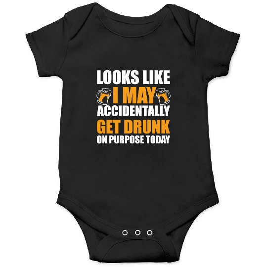 Looks like I may accidentally get drunk on purpose Onesies