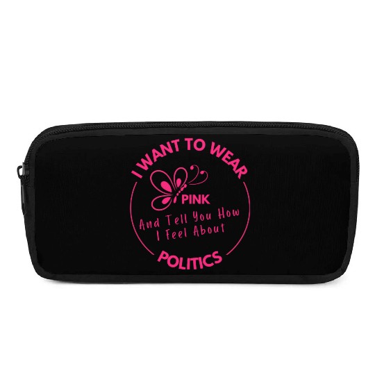 Wear Pink And Tell You How I Feel About Politics Pencil Cases