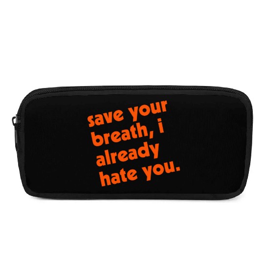 Save Your Breath I Already Hate You Pencil Cases